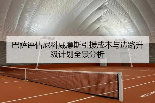 巴萨评估尼科威廉斯引援成本与边路升级计划全景分析