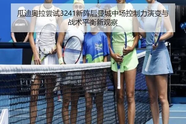 瓜迪奥拉尝试3241新阵后曼城中场控制力演变与战术平衡新观察