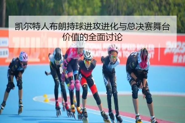 凯尔特人布朗持球进攻进化与总决赛舞台价值的全面讨论