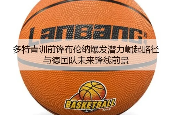 多特青训前锋布伦纳爆发潜力崛起路径与德国队未来锋线前景