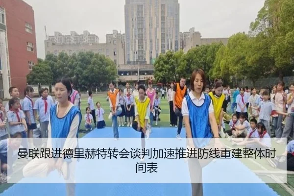 曼联跟进德里赫特转会谈判加速推进防线重建整体时间表