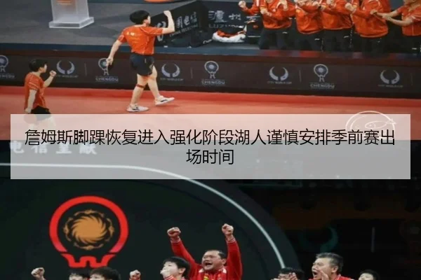 詹姆斯脚踝恢复进入强化阶段湖人谨慎安排季前赛出场时间